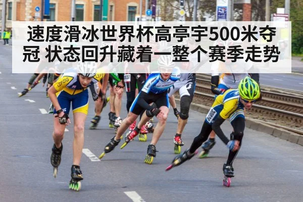 速度滑冰世界杯高亭宇500米夺冠 状态回升藏着一整个赛季走势